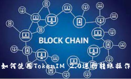 如何使用TokenIM 2.0进行转账操作