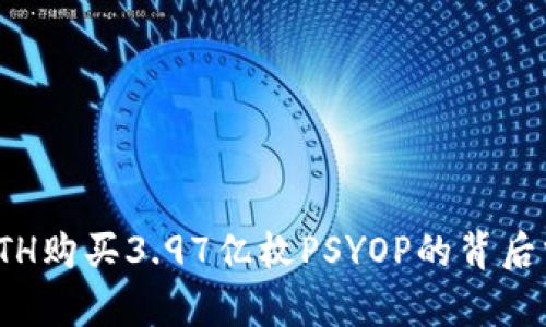 : ETH购买3.97亿枚PSYOP的背后分析