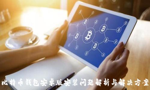  
比特币钱包安卓版安装问题解析与解决方案