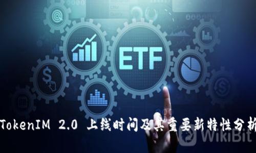 TokenIM 2.0 上线时间及其重要新特性分析