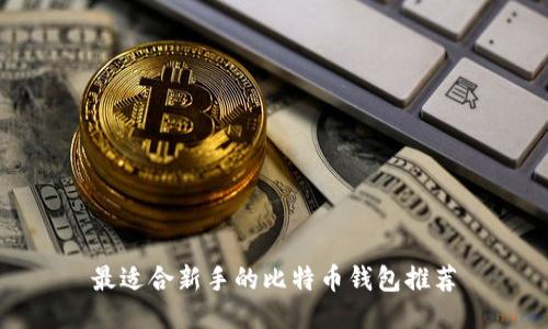 最适合新手的比特币钱包推荐