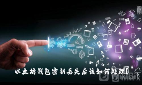 以太坊钱包密钥丢失后该如何处理？