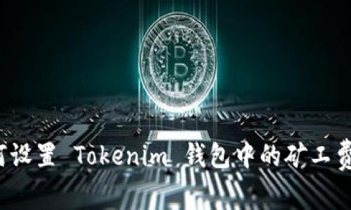 如何设置 Tokenim 钱包中的矿工费用？