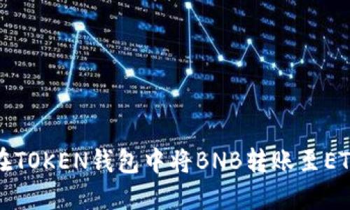如何在TOKEN钱包中将BNB转账至ETH钱包
