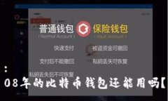:  08年的比特币钱包还能用