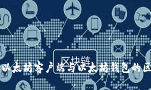 全面解析以太坊客户端与以太坊钱包的区别与使用