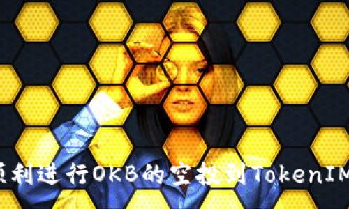 :
如何顺利进行OKB的空投到TokenIM 2.0？
