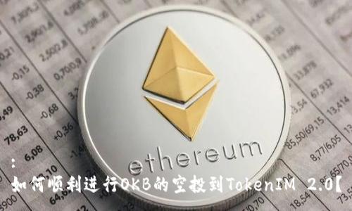 :
如何顺利进行OKB的空投到TokenIM 2.0？
