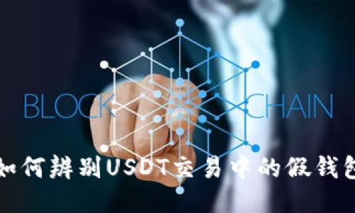 如何辨别USDT交易中的假钱包