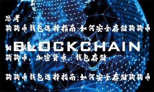 思考
狗狗币钱包选择指南：如何安全存储狗狗币

相关关键词：
狗狗币, 加密货币, 钱包存储

狗狗币钱包选择指南：如何安全存储狗狗币