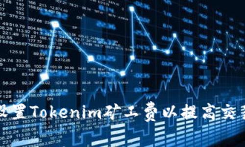 如何设置Tokenim矿工费以提高交易效率