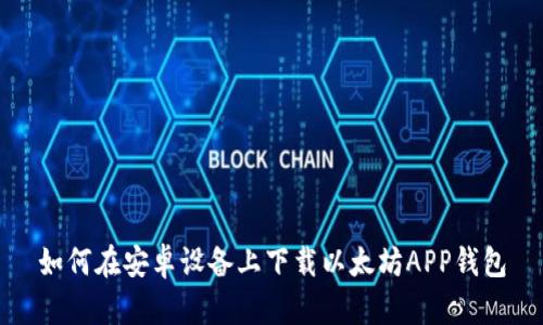 如何在安卓设备上下载以太坊APP钱包