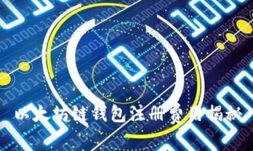 以太坊链钱包注册费用揭秘