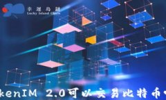 TokenIM 2.0可以交易比特币吗